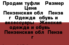 Продам туфли . Размер 37 › Цена ­ 400 - Пензенская обл., Пенза г. Одежда, обувь и аксессуары » Женская одежда и обувь   . Пензенская обл.,Пенза г.